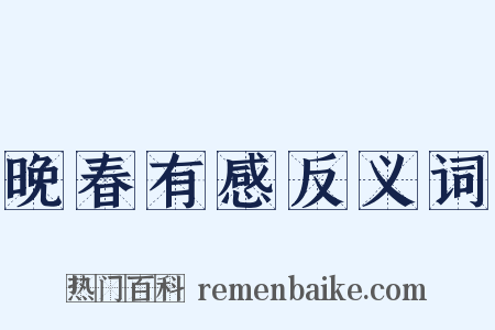 晚春有感反义词是什么意思的图片